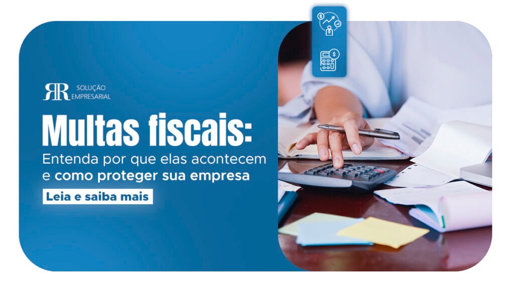 Multas fiscais: entenda por que elas acontecem e como proteger sua empresa